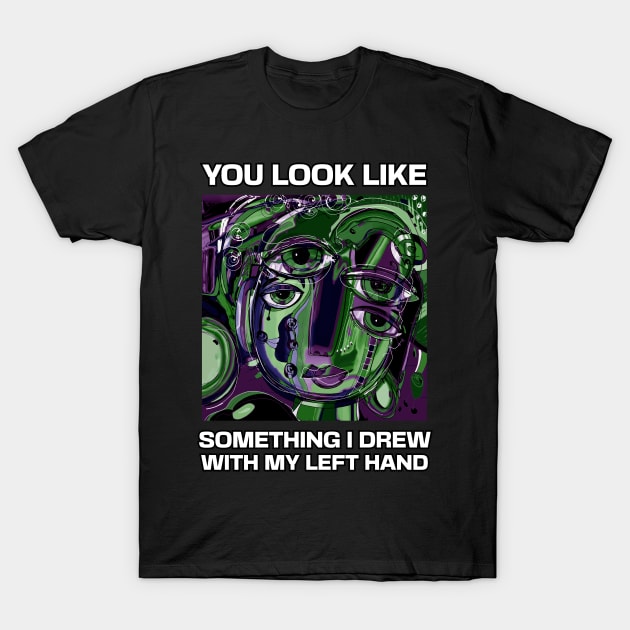 You look like something I drew with my left hand, abstract funny quote T-Shirt by laverdeden